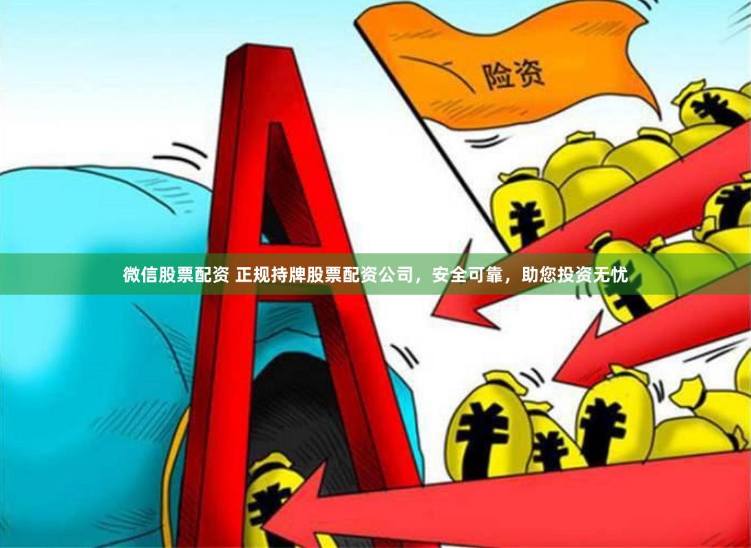 微信股票配资 正规持牌股票配资公司，安全可靠，助您投资无忧