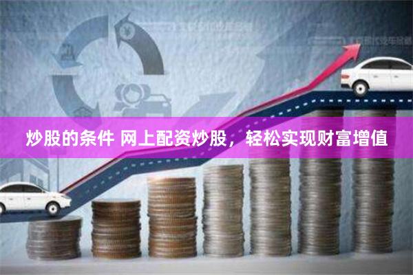 炒股的条件 网上配资炒股，轻松实现财富增值