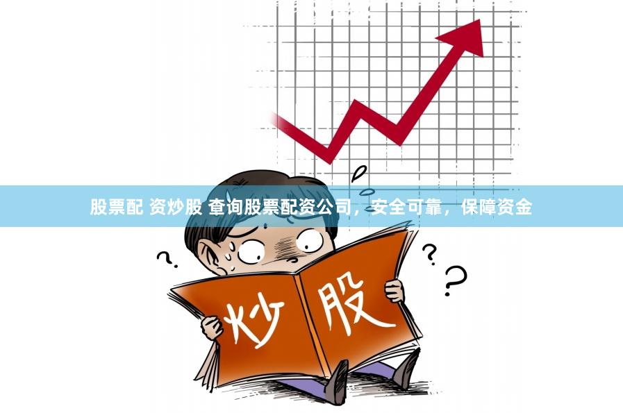 股票配 资炒股 查询股票配资公司，安全可靠，保障资金