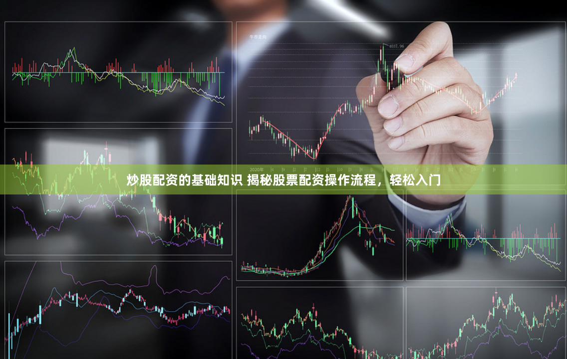 炒股配资的基础知识 揭秘股票配资操作流程，轻松入门