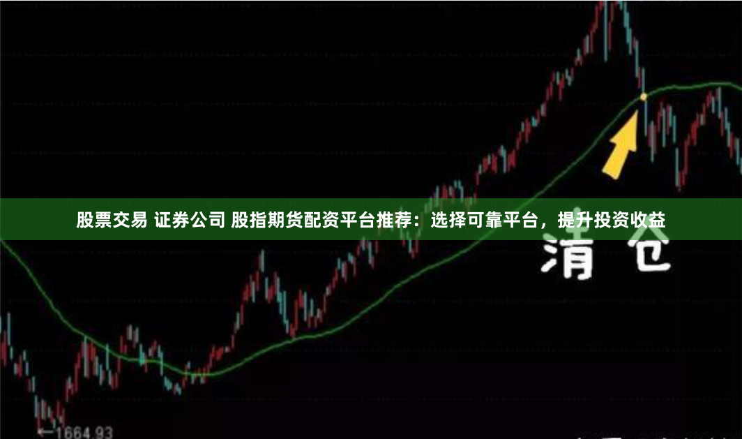 股票交易 证券公司 股指期货配资平台推荐：选择可靠平台，提升投资收益