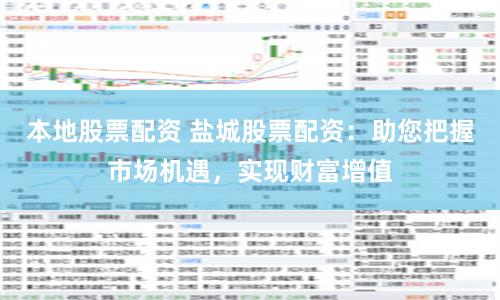 本地股票配资 盐城股票配资：助您把握市场机遇，实现财富增值