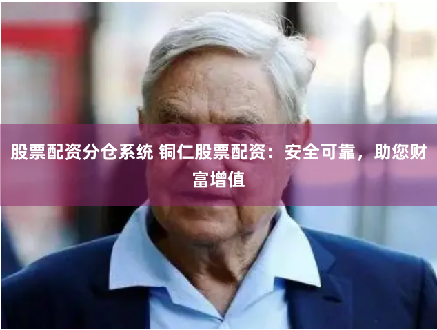 股票配资分仓系统 铜仁股票配资：安全可靠，助您财富增值