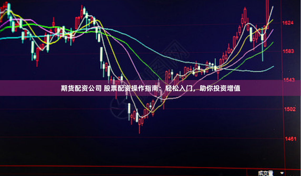 期货配资公司 股票配资操作指南：轻松入门，助你投资增值