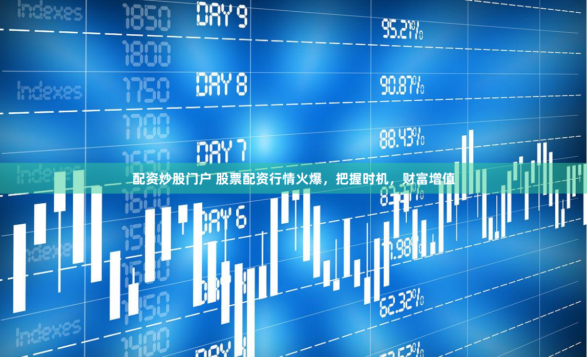 配资炒股门户 股票配资行情火爆，把握时机，财富增值