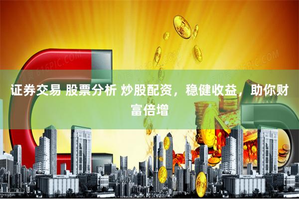 证券交易 股票分析 炒股配资，稳健收益，助你财富倍增