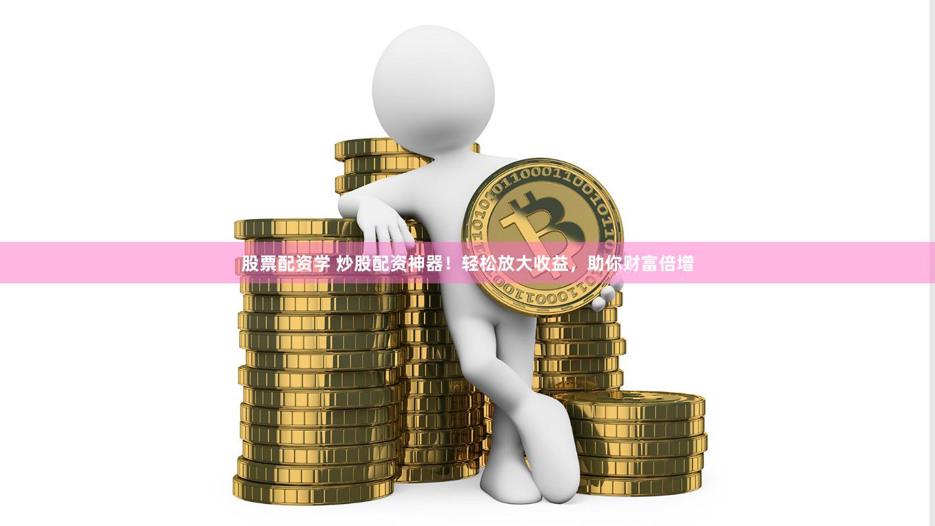 股票配资学 炒股配资神器！轻松放大收益，助你财富倍增