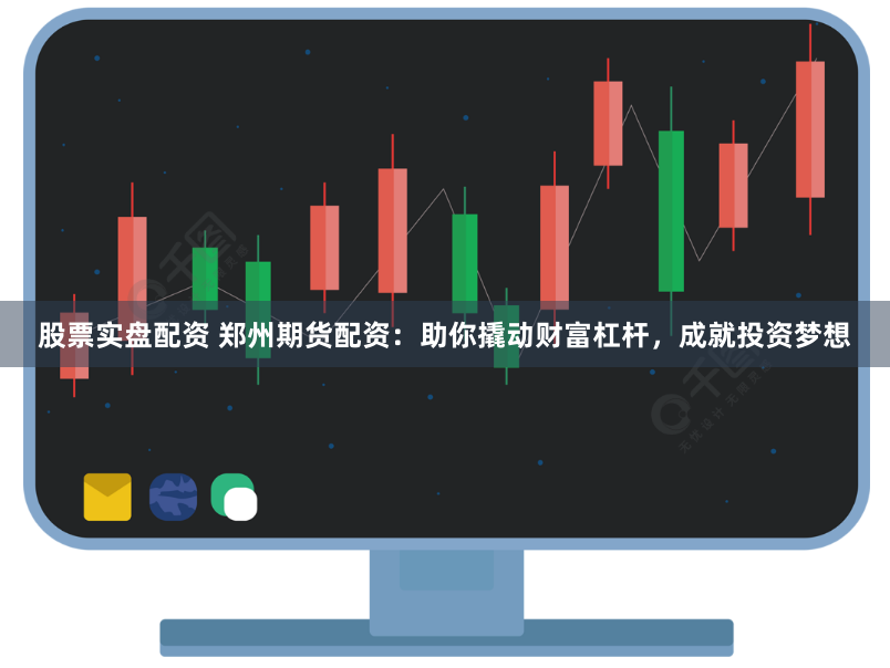 股票实盘配资 郑州期货配资：助你撬动财富杠杆，成就投资梦想