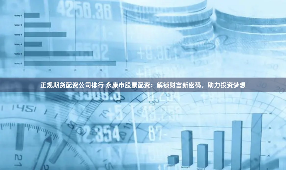 正规期货配资公司排行 永康市股票配资：解锁财富新密码，助力投资梦想