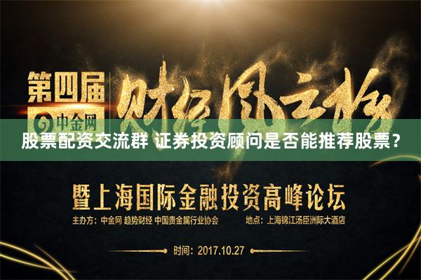 股票配资交流群 证券投资顾问是否能推荐股票？
