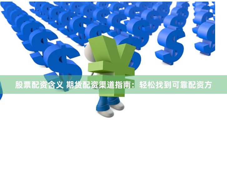 股票配资含义 期货配资渠道指南：轻松找到可靠配资方