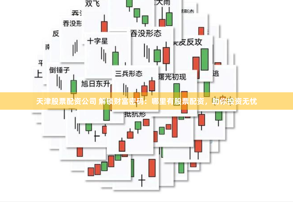 天津股票配资公司 解锁财富密码：哪里有股票配资，助你投资无忧