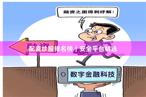 配资炒股排名榜｜安全平台精选