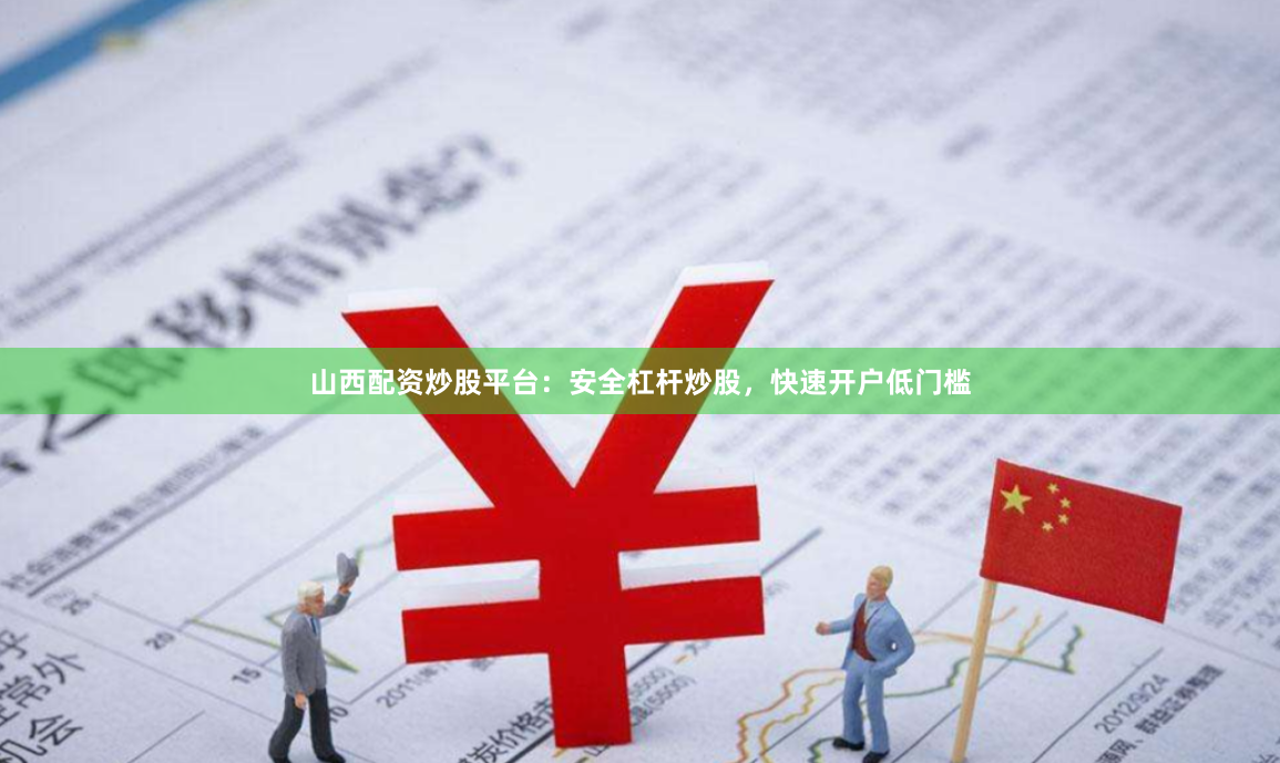 山西配资炒股平台：安全杠杆炒股，快速开户低门槛