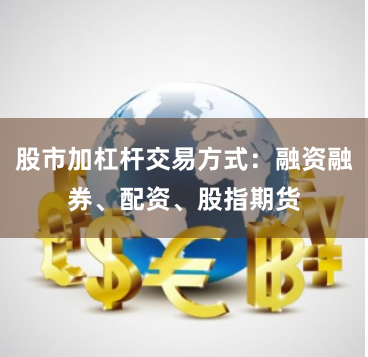 股市加杠杆交易方式：融资融券、配资、股指期货
