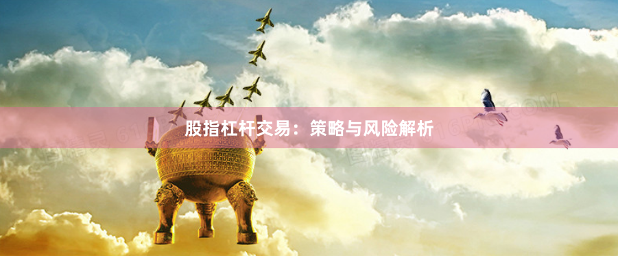 股指杠杆交易：策略与风险解析