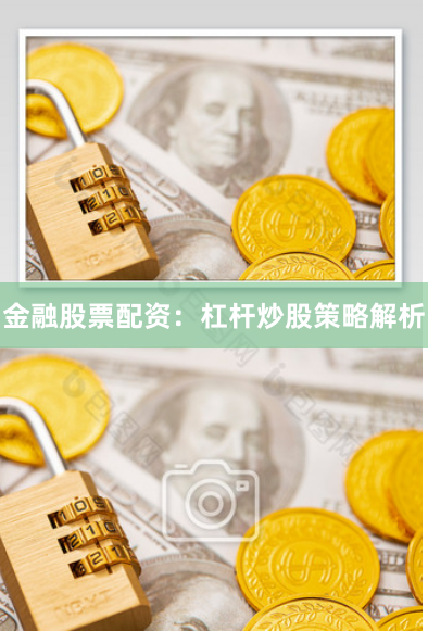 金融股票配资：杠杆炒股策略解析