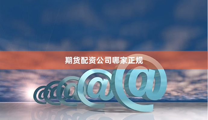期货配资公司哪家正规