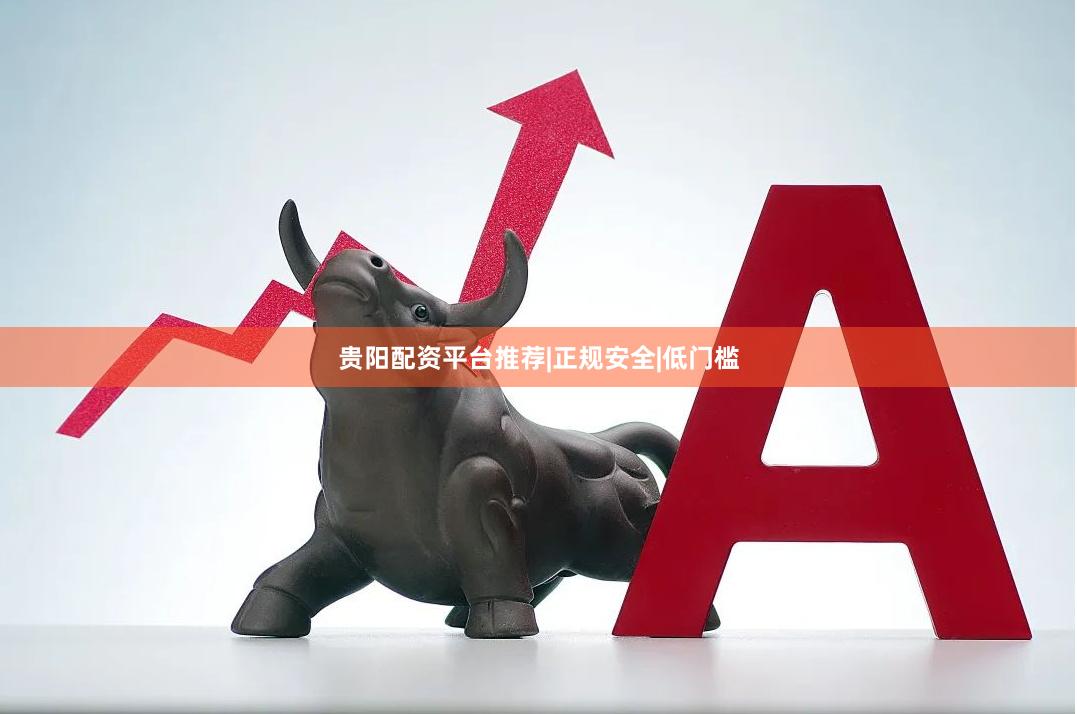 贵阳配资平台推荐|正规安全|低门槛