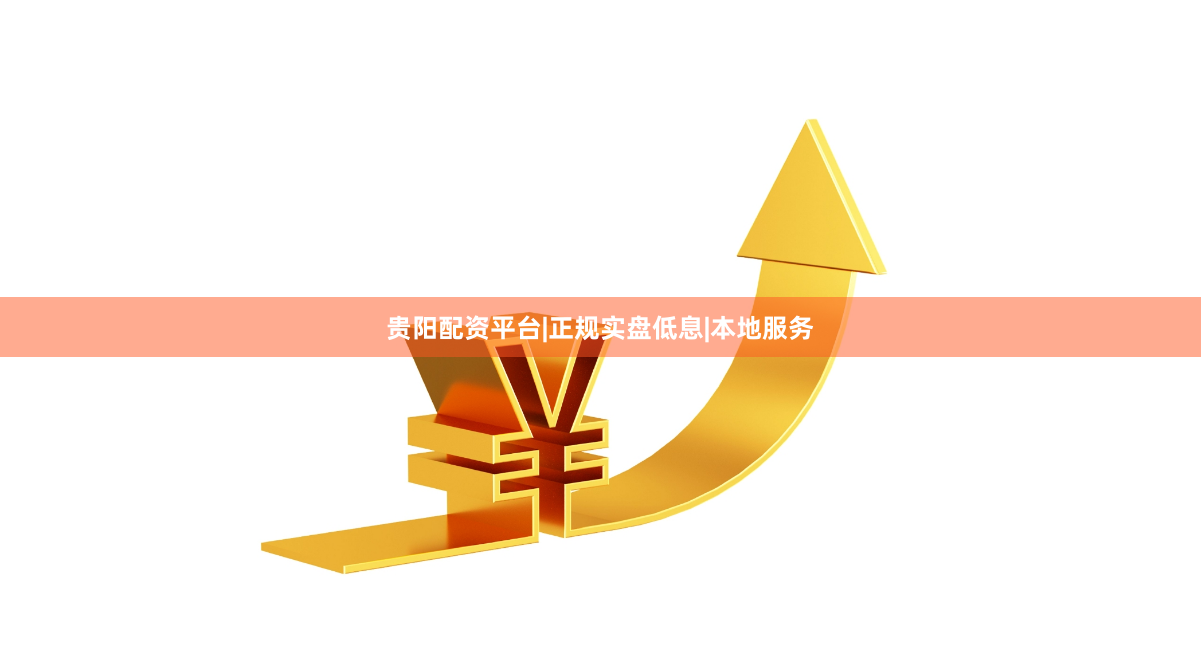 贵阳配资平台|正规实盘低息|本地服务